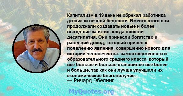 Капитализм в 19 веке не обрекал работника до жизни вечной бедности. Вместо этого они продолжали создавать новые и более выгодные занятия, когда прошли десятилетия. Они принесли богатство и растущий доход, который привел 