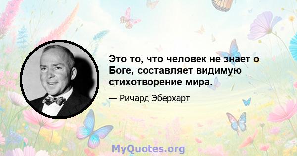 Это то, что человек не знает о Боге, составляет видимую стихотворение мира.