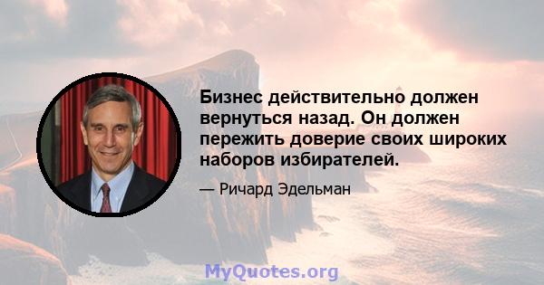 Бизнес действительно должен вернуться назад. Он должен пережить доверие своих широких наборов избирателей.