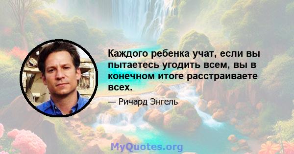 Каждого ребенка учат, если вы пытаетесь угодить всем, вы в конечном итоге расстраиваете всех.