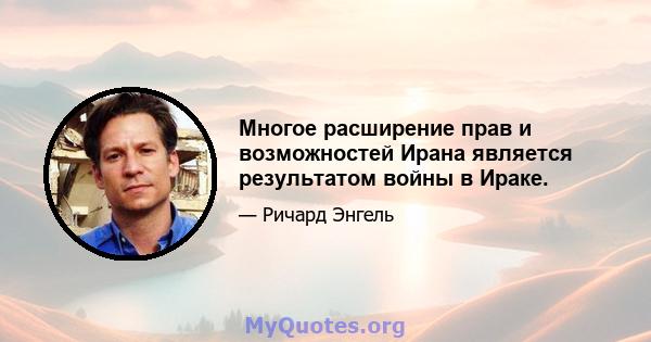 Многое расширение прав и возможностей Ирана является результатом войны в Ираке.