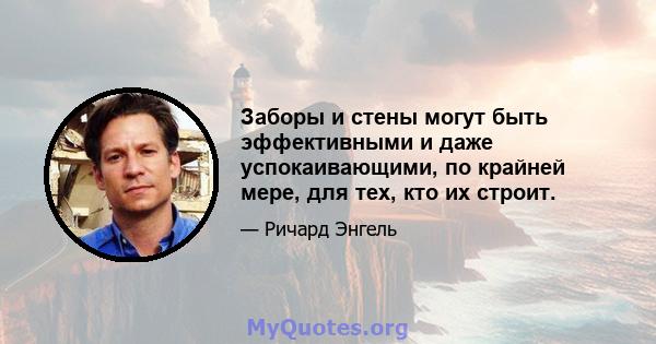 Заборы и стены могут быть эффективными и даже успокаивающими, по крайней мере, для тех, кто их строит.