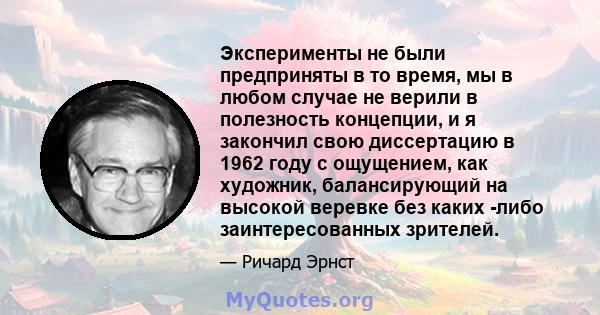 Эксперименты не были предприняты в то время, мы в любом случае не верили в полезность концепции, и я закончил свою диссертацию в 1962 году с ощущением, как художник, балансирующий на высокой веревке без каких -либо