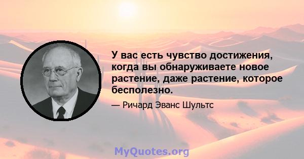 У вас есть чувство достижения, когда вы обнаруживаете новое растение, даже растение, которое бесполезно.