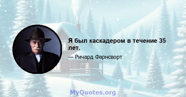 Я был каскадером в течение 35 лет.