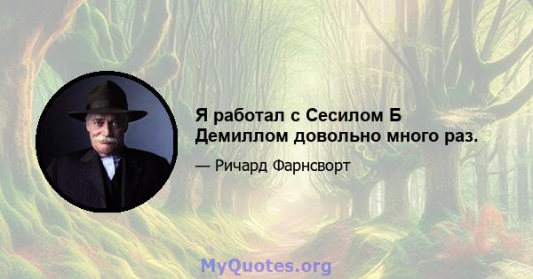 Я работал с Сесилом Б Демиллом довольно много раз.