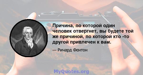 Причина, по которой один человек отвергнет, вы будете той же причиной, по которой кто -то другой привлечен к вам.