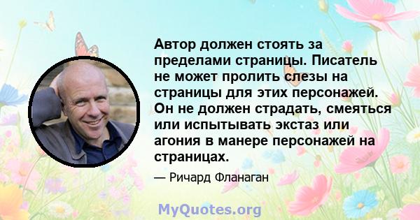 Автор должен стоять за пределами страницы. Писатель не может пролить слезы на страницы для этих персонажей. Он не должен страдать, смеяться или испытывать экстаз или агония в манере персонажей на страницах.