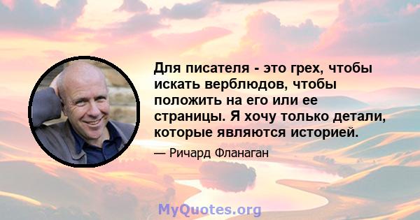 Для писателя - это грех, чтобы искать верблюдов, чтобы положить на его или ее страницы. Я хочу только детали, которые являются историей.