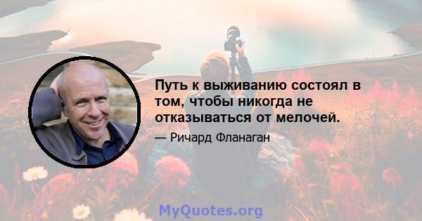 Путь к выживанию состоял в том, чтобы никогда не отказываться от мелочей.