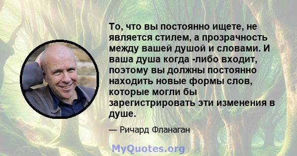 То, что вы постоянно ищете, не является стилем, а прозрачность между вашей душой и словами. И ваша душа когда -либо входит, поэтому вы должны постоянно находить новые формы слов, которые могли бы зарегистрировать эти