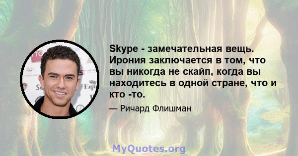 Skype - замечательная вещь. Ирония заключается в том, что вы никогда не скайп, когда вы находитесь в одной стране, что и кто -то.