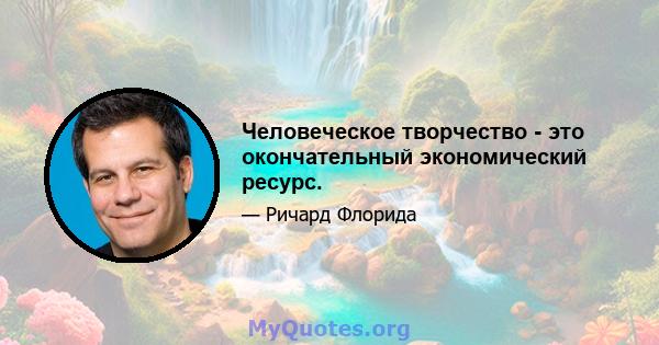 Человеческое творчество - это окончательный экономический ресурс.