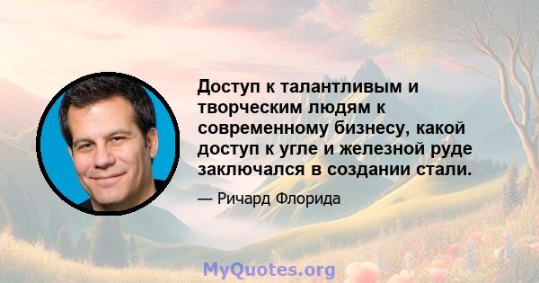 Доступ к талантливым и творческим людям к современному бизнесу, какой доступ к угле и железной руде заключался в создании стали.