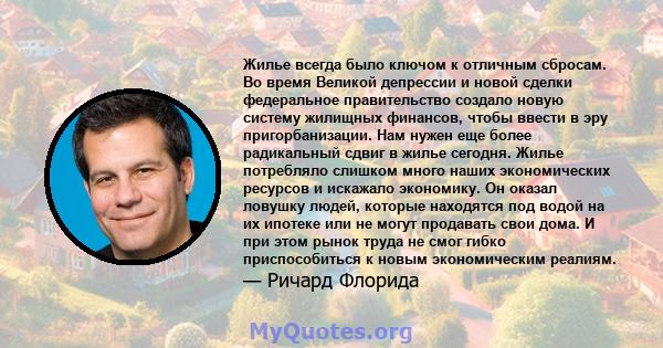 Жилье всегда было ключом к отличным сбросам. Во время Великой депрессии и новой сделки федеральное правительство создало новую систему жилищных финансов, чтобы ввести в эру пригорбанизации. Нам нужен еще более