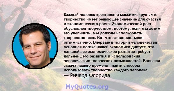 Каждый человек креативен и максимизирует, что творчество имеет решающее значение для счастья и экономического роста. Экономический рост обусловлен творчеством, поэтому, если мы хотим его увеличить, мы должны