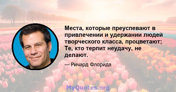 Места, которые преуспевают в привлечении и удержании людей творческого класса, процветают; Те, кто терпит неудачу, не делают.