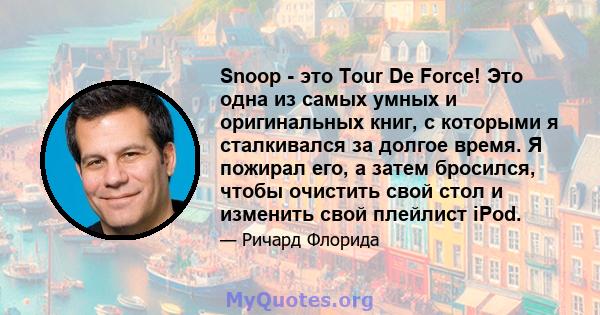 Snoop - это Tour De Force! Это одна из самых умных и оригинальных книг, с которыми я сталкивался за долгое время. Я пожирал его, а затем бросился, чтобы очистить свой стол и изменить свой плейлист iPod.