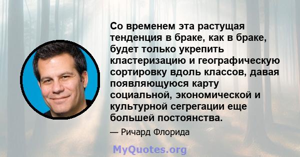 Со временем эта растущая тенденция в браке, как в браке, будет только укрепить кластеризацию и географическую сортировку вдоль классов, давая появляющуюся карту социальной, экономической и культурной сегрегации еще