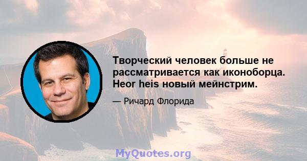 Творческий человек больше не рассматривается как иконоборца. Heor heis новый мейнстрим.