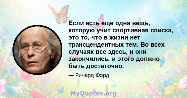 Если есть еще одна вещь, которую учит спортивная списка, это то, что в жизни нет трансцендентных тем. Во всех случаях все здесь, и они закончились, и этого должно быть достаточно.