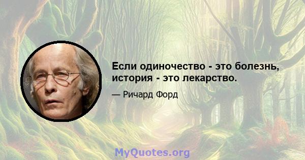 Если одиночество - это болезнь, история - это лекарство.