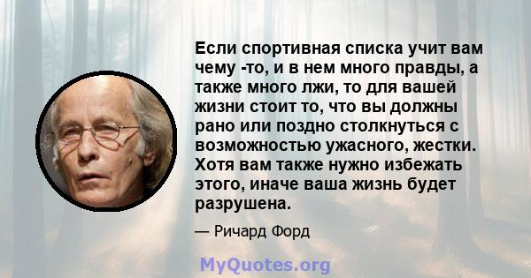 Если спортивная списка учит вам чему -то, и в нем много правды, а также много лжи, то для вашей жизни стоит то, что вы должны рано или поздно столкнуться с возможностью ужасного, жестки. Хотя вам также нужно избежать