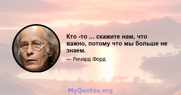 Кто -то ... скажите нам, что важно, потому что мы больше не знаем.