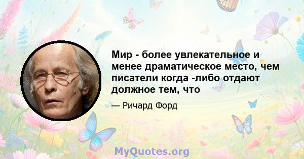 Мир - более увлекательное и менее драматическое место, чем писатели когда -либо отдают должное тем, что