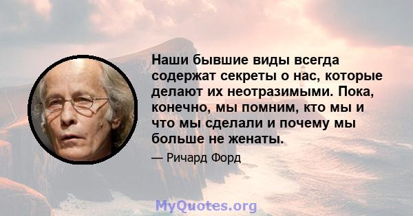 Наши бывшие виды всегда содержат секреты о нас, которые делают их неотразимыми. Пока, конечно, мы помним, кто мы и что мы сделали и почему мы больше не женаты.