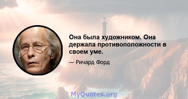 Она была художником. Она держала противоположности в своем уме.