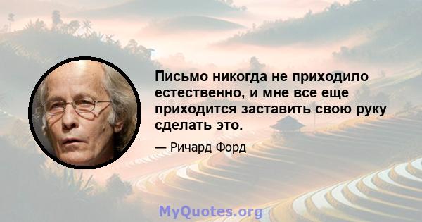 Письмо никогда не приходило естественно, и мне все еще приходится заставить свою руку сделать это.