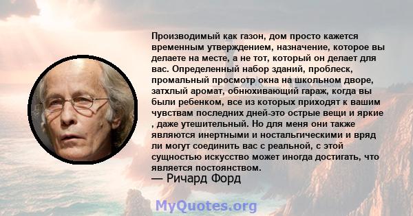 Производимый как газон, дом просто кажется временным утверждением, назначение, которое вы делаете на месте, а не тот, который он делает для вас. Определенный набор зданий, проблеск, промальный просмотр окна на школьном