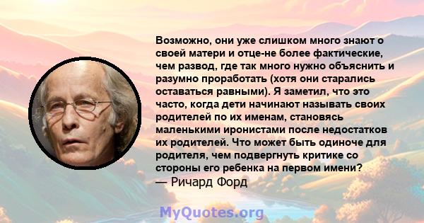 Возможно, они уже слишком много знают о своей матери и отце-не более фактические, чем развод, где так много нужно объяснить и разумно проработать (хотя они старались оставаться равными). Я заметил, что это часто, когда