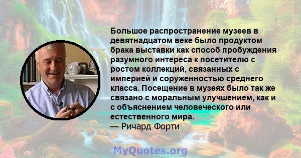 Большое распространение музеев в девятнадцатом веке было продуктом брака выставки как способ пробуждения разумного интереса к посетителю с ростом коллекций, связанных с империей и соруженностью среднего класса.