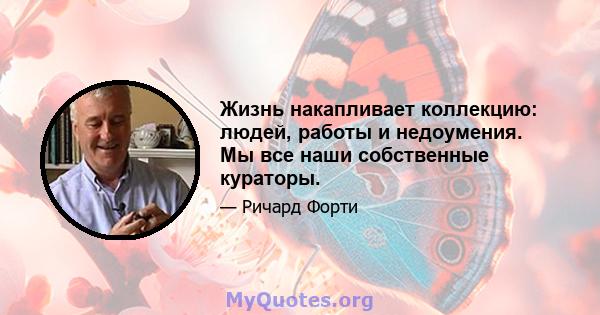 Жизнь накапливает коллекцию: людей, работы и недоумения. Мы все наши собственные кураторы.