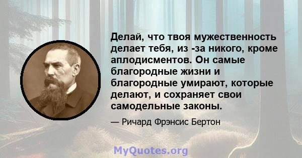 Делай, что твоя мужественность делает тебя, из -за никого, кроме аплодисментов. Он самые благородные жизни и благородные умирают, которые делают, и сохраняет свои самодельные законы.