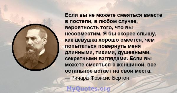 Если вы не можете смеяться вместе в постели, в любом случае, вероятность того, что вы несовместим. Я бы скорее слышу, как девушка хорошо смеется, чем попытаться повернуть меня длинными, тихими, душевными, секретными