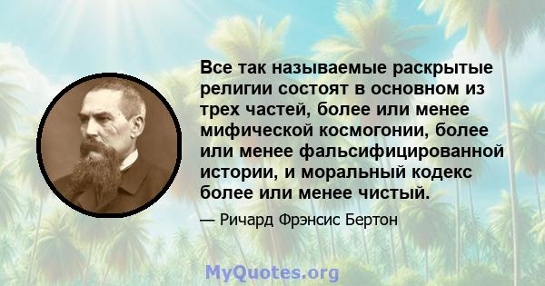 Все так называемые раскрытые религии состоят в основном из трех частей, более или менее мифической космогонии, более или менее фальсифицированной истории, и моральный кодекс более или менее чистый.