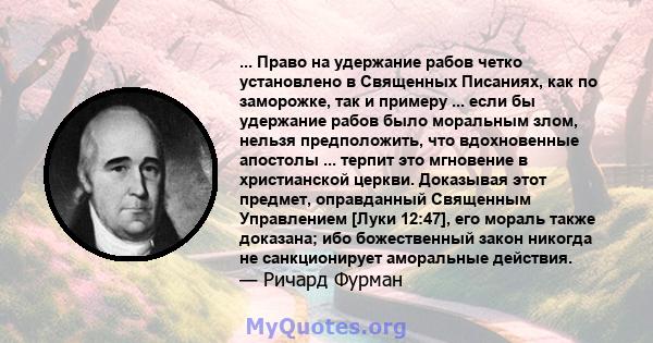 ... Право на удержание рабов четко установлено в Священных Писаниях, как по заморожке, так и примеру ... если бы удержание рабов было моральным злом, нельзя предположить, что вдохновенные апостолы ... терпит это