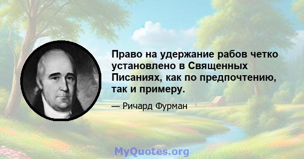 Право на удержание рабов четко установлено в Священных Писаниях, как по предпочтению, так и примеру.