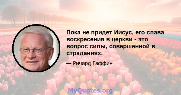 Пока не придет Иисус, его слава воскресения в церкви - это вопрос силы, совершенной в страданиях.