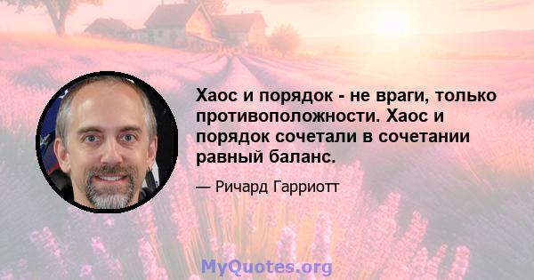 Хаос и порядок - не враги, только противоположности. Хаос и порядок сочетали в сочетании равный баланс.