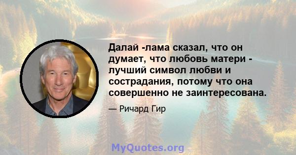 Далай -лама сказал, что он думает, что любовь матери - лучший символ любви и сострадания, потому что она совершенно не заинтересована.