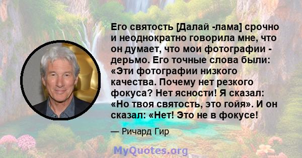 Его святость [Далай -лама] срочно и неоднократно говорила мне, что он думает, что мои фотографии - дерьмо. Его точные слова были: «Эти фотографии низкого качества. Почему нет резкого фокуса? Нет ясности! Я сказал: «Но