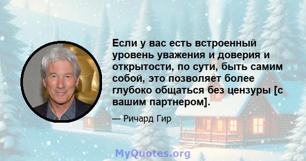 Если у вас есть встроенный уровень уважения и доверия и открытости, по сути, быть самим собой, это позволяет более глубоко общаться без цензуры [с вашим партнером].