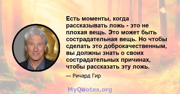 Есть моменты, когда рассказывать ложь - это не плохая вещь. Это может быть сострадательная вещь. Но чтобы сделать это доброкачественным, вы должны знать о своих сострадательных причинах, чтобы рассказать эту ложь.