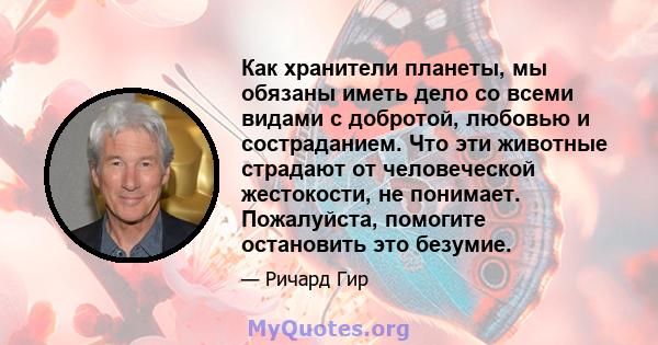 Как хранители планеты, мы обязаны иметь дело со всеми видами с добротой, любовью и состраданием. Что эти животные страдают от человеческой жестокости, не понимает. Пожалуйста, помогите остановить это безумие.