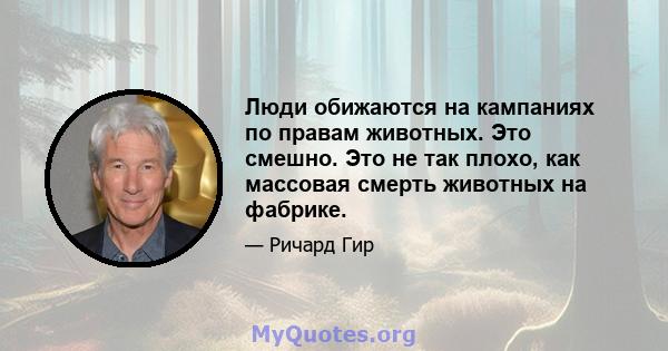 Люди обижаются на кампаниях по правам животных. Это смешно. Это не так плохо, как массовая смерть животных на фабрике.