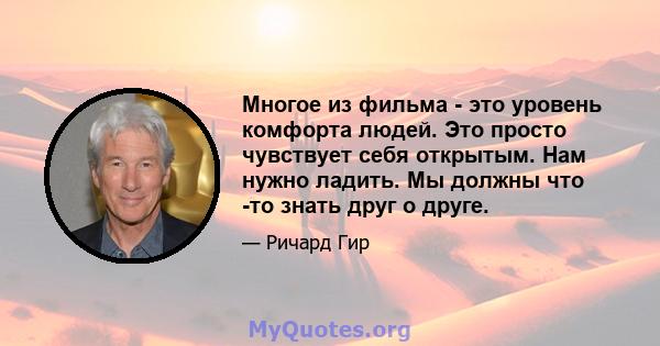 Многое из фильма - это уровень комфорта людей. Это просто чувствует себя открытым. Нам нужно ладить. Мы должны что -то знать друг о друге.